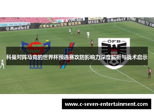 科曼对阵马竞的世界杯预选赛攻防影响力深度解析与战术启示