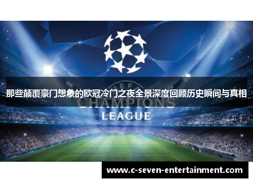 那些颠覆豪门想象的欧冠冷门之夜全景深度回顾历史瞬间与真相 那些颠覆豪门想象的欧冠冷门之夜全景深度回顾历史瞬间与真相