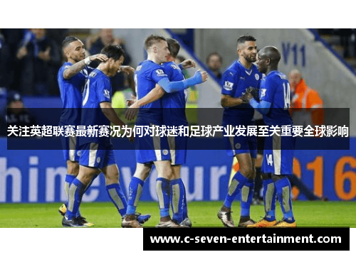 关注英超联赛最新赛况为何对球迷和足球产业发展至关重要全球影响 关注英超联赛最新赛况为何对球迷和足球产业发展至关重要全球影响
