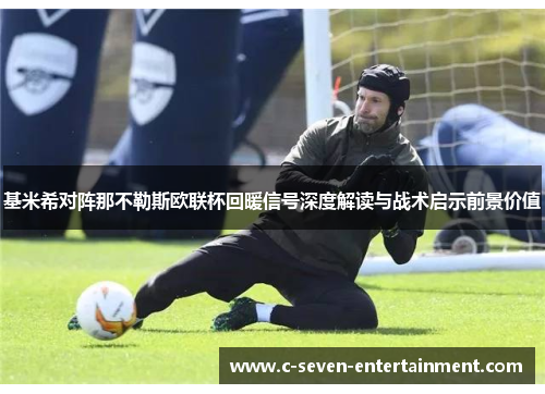 基米希对阵那不勒斯欧联杯回暖信号深度解读与战术启示前景价值 基米希对阵那不勒斯欧联杯回暖信号深度解读与战术启示前景价值