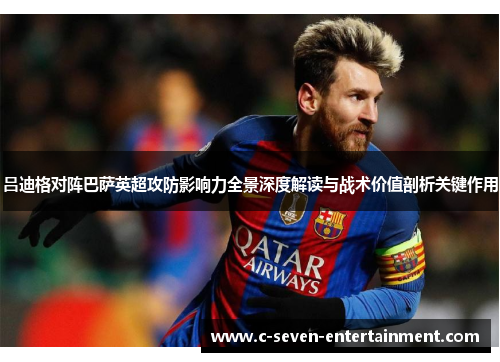 吕迪格对阵巴萨英超攻防影响力全景深度解读与战术价值剖析关键作用