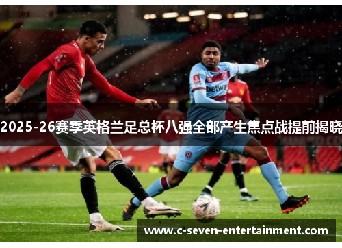2025-26赛季英格兰足总杯八强全部产生焦点战提前揭晓