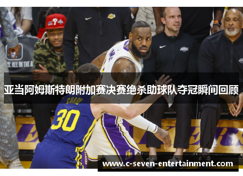 亚当阿姆斯特朗附加赛决赛绝杀助球队夺冠瞬间回顾 亚当阿姆斯特朗附加赛决赛绝杀助球队夺冠瞬间回顾