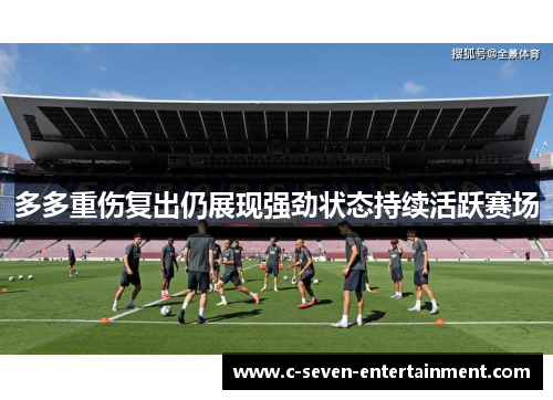 多多重伤复出仍展现强劲状态持续活跃赛场 多多重伤复出仍展现强劲状态持续活跃赛场