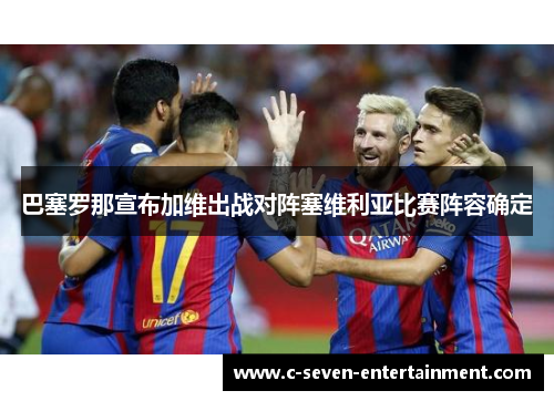 巴塞罗那宣布加维出战对阵塞维利亚比赛阵容确定 巴塞罗那宣布加维出战对阵塞维利亚比赛阵容确定