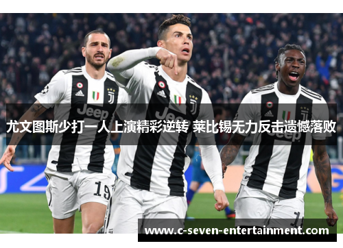 尤文图斯少打一人上演精彩逆转 莱比锡无力反击遗憾落败 尤文图斯少打一人上演精彩逆转 莱比锡无力反击遗憾落败