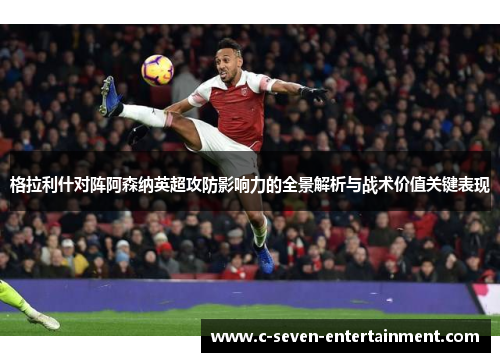 格拉利什对阵阿森纳英超攻防影响力的全景解析与战术价值关键表现