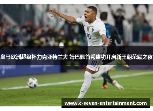 皇马欧洲超级杯力克亚特兰大 姆巴佩首秀建功开启新王朝荣耀之夜