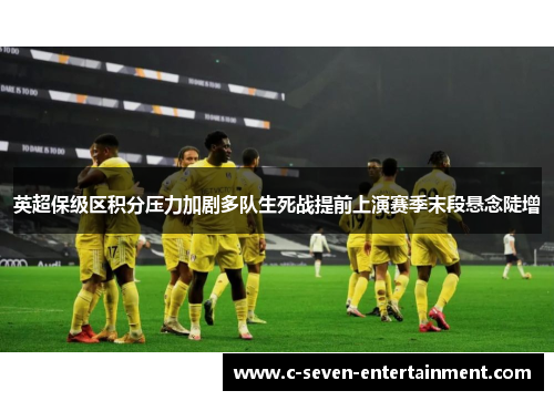 英超保级区积分压力加剧多队生死战提前上演赛季末段悬念陡增