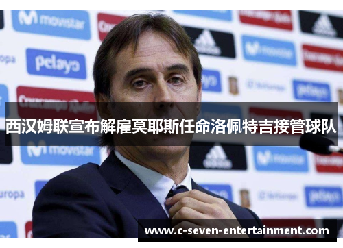 西汉姆联宣布解雇莫耶斯任命洛佩特吉接管球队 西汉姆联宣布解雇莫耶斯任命洛佩特吉接管球队
