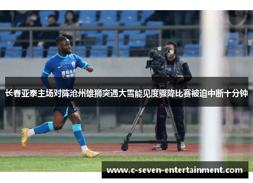 长春亚泰主场对阵沧州雄狮突遇大雪能见度骤降比赛被迫中断十分钟