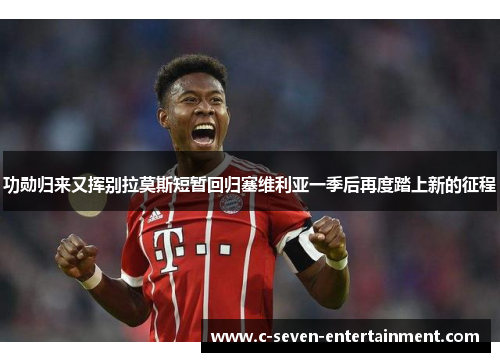 功勋归来又挥别拉莫斯短暂回归塞维利亚一季后再度踏上新的征程