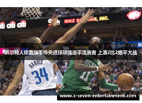 凯尔特人依靠旗手怜央进球顽强追平流浪者 上演2比2绝平大战