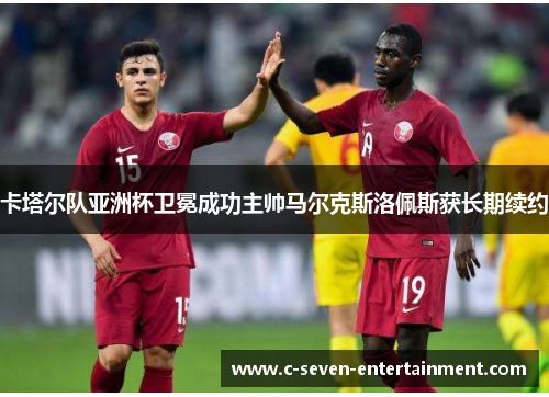 卡塔尔队亚洲杯卫冕成功主帅马尔克斯洛佩斯获长期续约