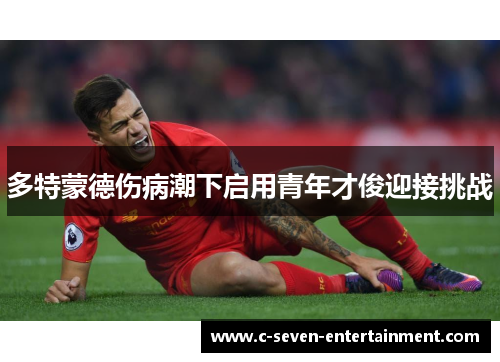 多特蒙德伤病潮下启用青年才俊迎接挑战