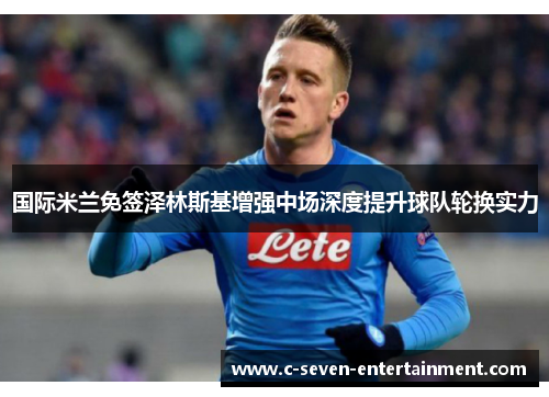 国际米兰免签泽林斯基增强中场深度提升球队轮换实力