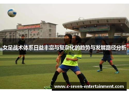 女足战术体系日益丰富与复杂化的趋势与发展路径分析