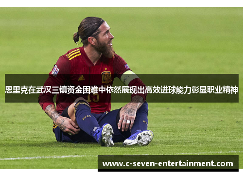 恩里克在武汉三镇资金困难中依然展现出高效进球能力彰显职业精神