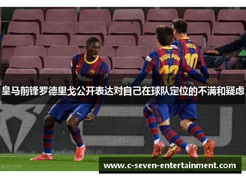 皇马前锋罗德里戈公开表达对自己在球队定位的不满和疑虑