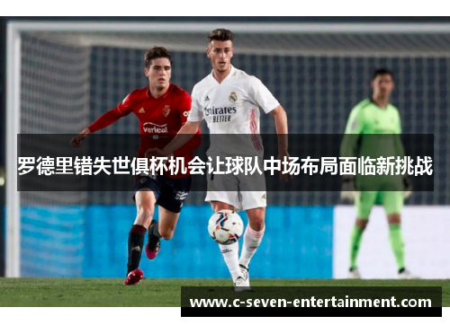 罗德里错失世俱杯机会让球队中场布局面临新挑战