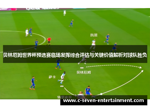 贝林厄姆世界杯预选赛临场发挥综合评估与关键价值解析对球队胜负