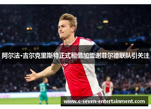阿尔法·吉尔克里斯特正式租借加盟谢菲尔德联队引关注
