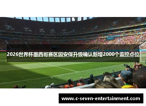 2026世界杯墨西哥赛区因安保升级确认新增2000个监控点位