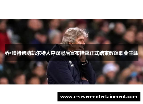 乔·哈特帮助凯尔特人夺双冠后宣布挂靴正式结束辉煌职业生涯
