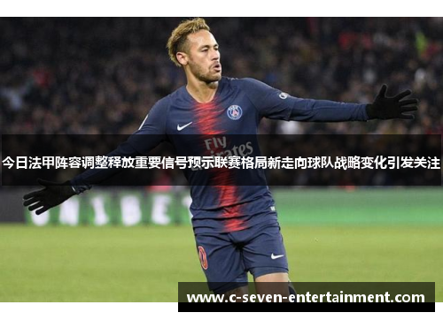 今日法甲阵容调整释放重要信号预示联赛格局新走向球队战略变化引发关注