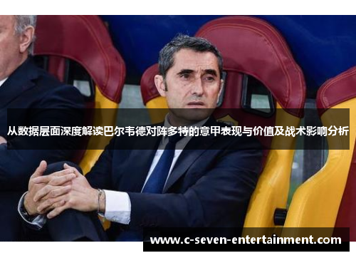 从数据层面深度解读巴尔韦德对阵多特的意甲表现与价值及战术影响分析