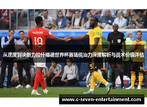 从速度到决断力拉什福德世界杯赛场统治力深度解析与战术价值评估