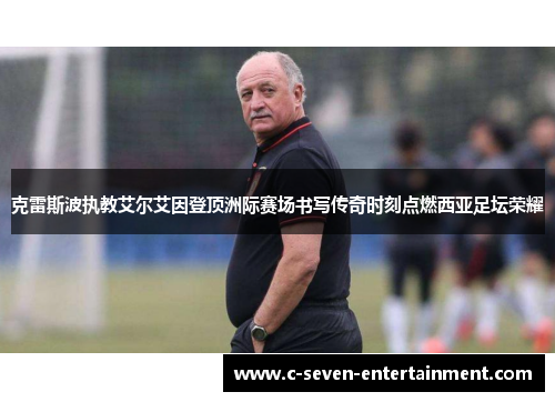 克雷斯波执教艾尔艾因登顶洲际赛场书写传奇时刻点燃西亚足坛荣耀