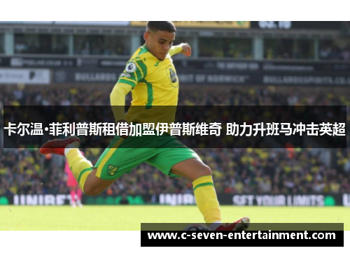 卡尔温·菲利普斯租借加盟伊普斯维奇 助力升班马冲击英超
