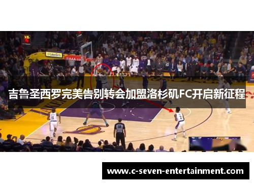 吉鲁圣西罗完美告别转会加盟洛杉矶FC开启新征程