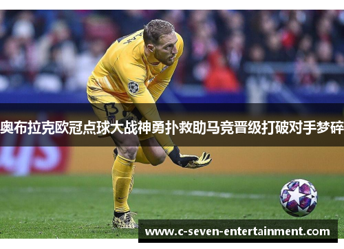 奥布拉克欧冠点球大战神勇扑救助马竞晋级打破对手梦碎