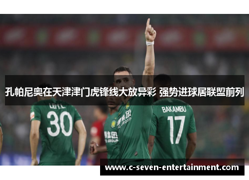 孔帕尼奥在天津津门虎锋线大放异彩 强势进球居联盟前列