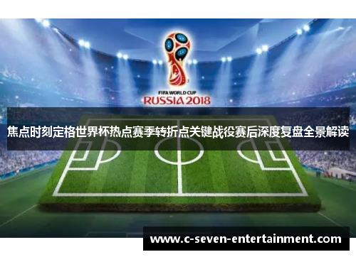 焦点时刻定格世界杯热点赛季转折点关键战役赛后深度复盘全景解读
