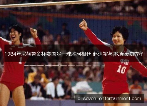 1984年尼赫鲁金杯赛国足一球胜阿根廷 赵达裕与那场低位防守