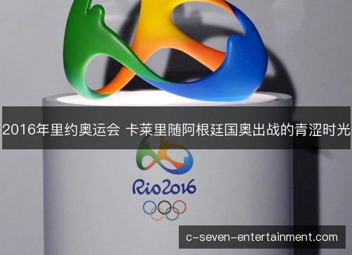 2016年里约奥运会 卡莱里随阿根廷国奥出战的青涩时光